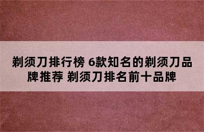 剃须刀排行榜 6款知名的剃须刀品牌推荐 剃须刀排名前十品牌